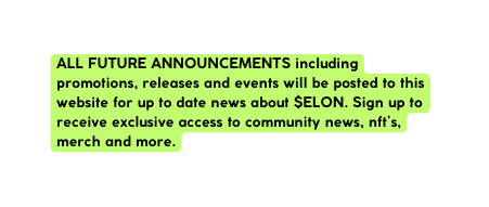 ALL FUTURE ANNOUNCEMENTS including promotions releases and events will be posted to this website for up to date news about ELON Sign up to receive exclusive access to community news nft s merch and more